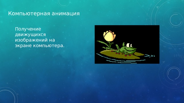 Компьютерная анимация Получение движущихся изображений на экране компьютера. 