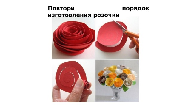 Повтори порядок изготовления розочки  