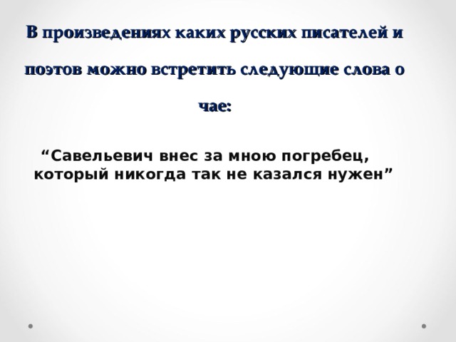   В произведениях каких русских писателей и поэтов можно встретить следующие слова о чае: “ Савельевич внес за мною погребец, который никогда так не казался нужен”  
