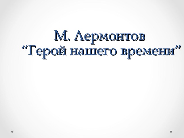 М. Лермонтов  “Герой нашего времени”   