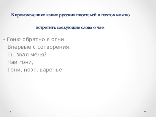    В произведениях каких русских писателей и поэтов можно встретить следующие слова о чае:  - Гоню обратно я огни  Впервые с сотворения.  Ты звал меня? –  Чаи гони,  Гони, поэт, варенье 