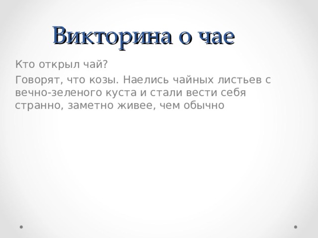 Викторина о чае  Кто открыл чай?  Говорят, что козы. Наелись чайных листьев с вечно-зеленого куста и стали вести себя странно, заметно живее, чем обычно 