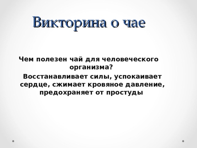 Викторина о чае  Чем полезен чай для человеческого организма?  Восстанавливает силы, успокаивает сердце, сжимает кровяное давление, предохраняет от простуды 