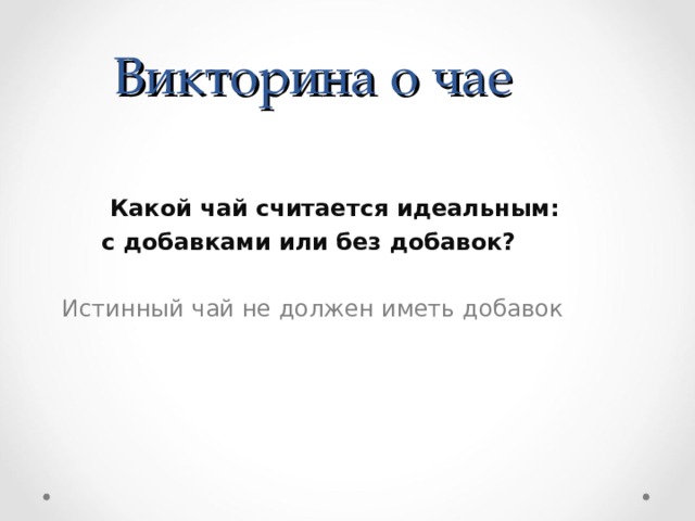 Викторина о чае  Какой чай считается идеальным: с добавками или без добавок? Истинный чай не должен иметь добавок 