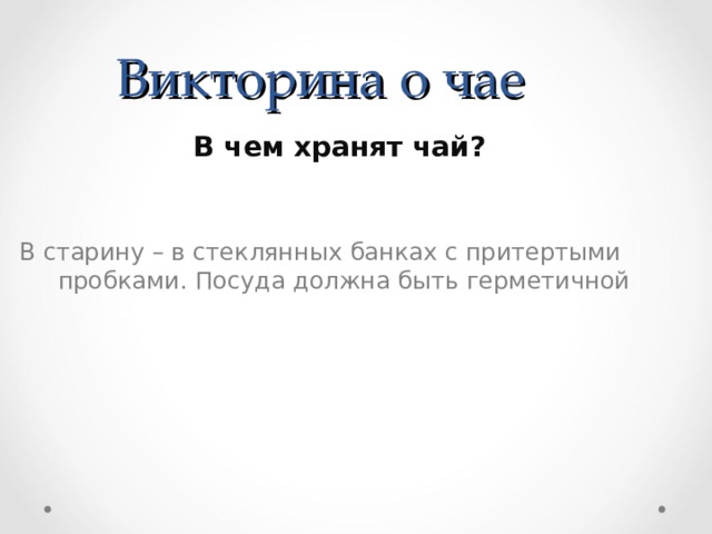 Викторина о чае  В чем хранят чай? В старину – в стеклянных банках с притертыми пробками. Посуда должна быть герметичной 
