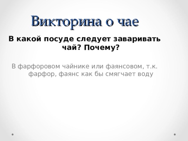 Викторина о чае В какой посуде следует заваривать чай? Почему? В фарфоровом чайнике или фаянсовом, т.к. фарфор, фаянс как бы смягчает воду 
