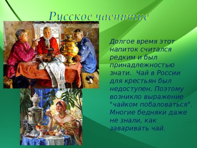 Долгое время этот напиток считался редким и был принадлежностью знати. Чай в России для крестьян был недоступен. Поэтому возникло выражение 