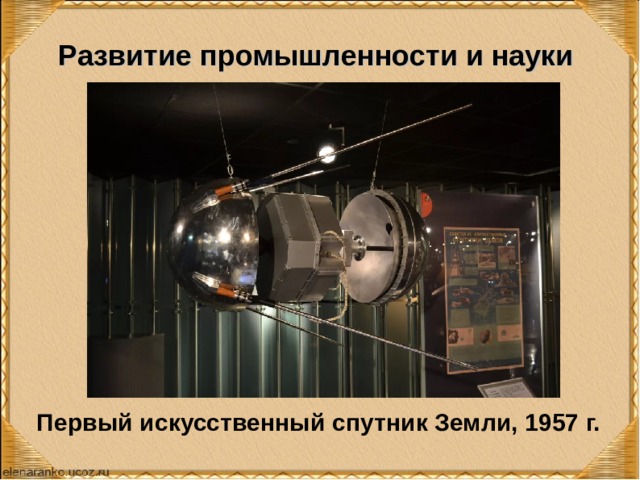 Развитие промышленности и науки Первый искусственный спутник Земли, 1957 г. 