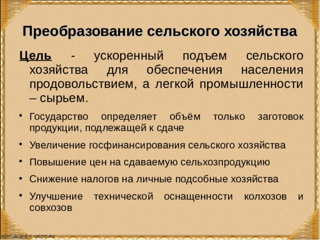 Преобразование сельского хозяйства Цель - ускоренный подъем сельского хозяйства для обеспечения населения продовольствием, а легкой промышленности – сырьем. Государство определяет объём только заготовок продукции, подлежащей к сдаче Увеличение госфинансирования сельского хозяйства Повышение цен на сдаваемую сельхозпродукцию Снижение налогов на личные подсобные хозяйства Улучшение технической оснащенности колхозов и совхозов 