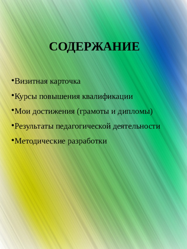 СОДЕРЖАНИЕ  Визитная карточка Курсы повышения квалификации Мои достижения (грамоты и дипломы) Результаты педагогической деятельности Методические разработки   