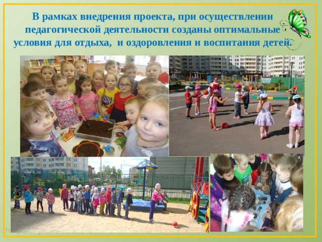 В рамках внедрения проекта, при осуществлении педагогической деятельности созданы оптимальные условия для отдыха, и оздоровления и воспитания детей. 
