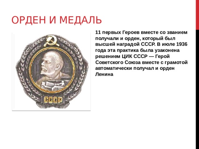 Орден и медаль 11 первых Героев вместе со званием получали и орден, который был высшей наградой СССР. В июле 1936 года эта практика была узаконена решением ЦИК СССР — Герой Советского Союза вместе с грамотой автоматически получал и орден Ленина 