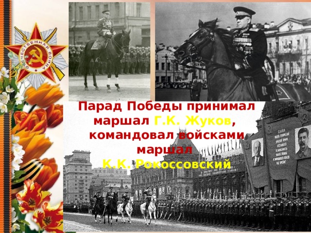 Парад Победы принимал маршал Г.К. Жуков , командовал войсками маршал К.К. Рокоссовский 