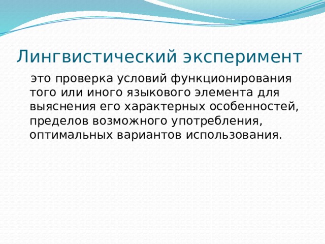 Лингвистический эксперимент  это проверка условий функционирования того или иного языкового элемента для выяснения его характерных особенностей, пределов возможного употребления, оптимальных вариантов использования.  
