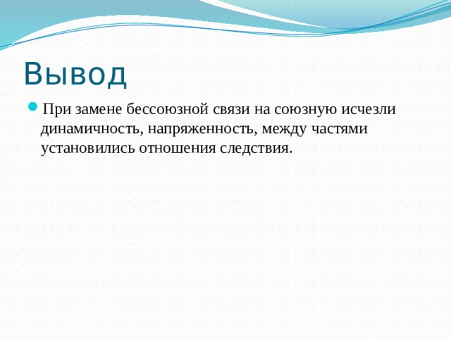 Вывод При замене бессоюзной связи на союзную исчезли динамичность, напряженность, между частями установились отношения следствия. 