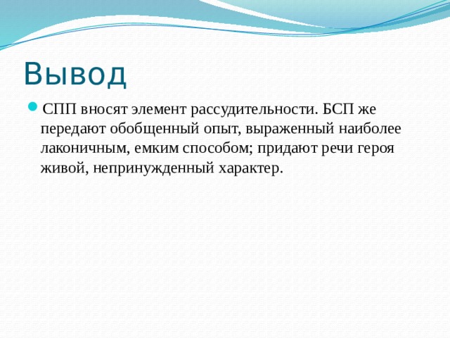 Вывод СПП вносят элемент рассудительности. БСП же передают обобщенный опыт, выраженный наиболее лаконичным, емким способом; придают речи героя живой, непринужденный характер. 