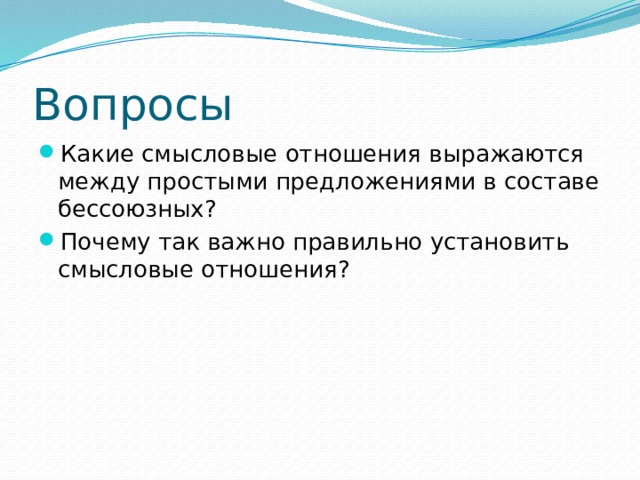 Вопросы Какие смысловые отношения выражаются между простыми предложениями в составе бессоюзных? Почему так важно правильно установить смысловые отношения? 