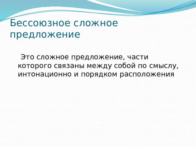 Бессоюзное сложное предложение   Это сложное предложение, части которого связаны между собой по смыслу, интонационно и порядком расположения 