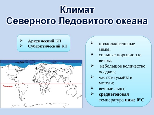 Арктический КП Субарктический КП продолжительные зимы; сильные порывистые ветры;  небольшое количество осадков; частые туманы и метели; вечные льды; среднегодовая температура ниже 0°C Экватор 6 