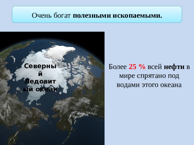 Очень богат полезными ископаемыми. Более 25 % всей нефти в мире спрятано под водами этого океана Северный Ледовитый океан 6 
