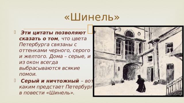 «Шинель»  Эти цитаты позволяют сказать о том , что цвета Петербурга связаны с оттенками черного, серого и желтого. Дома – серые, и из окон всегда выбрасываются всякие помои.  Серый и ничтожный – вот каким предстает Петербург в повести «Шинель».  