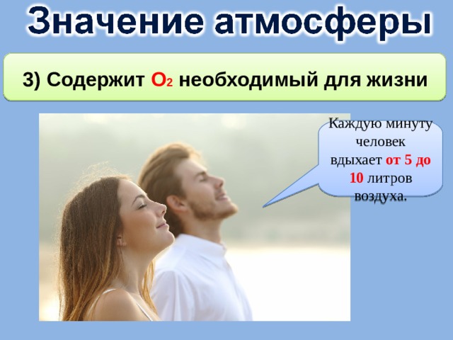 3) Содержит О 2 необходимый для жизни Каждую минуту человек вдыхает от 5 до 10 литров воздуха. 