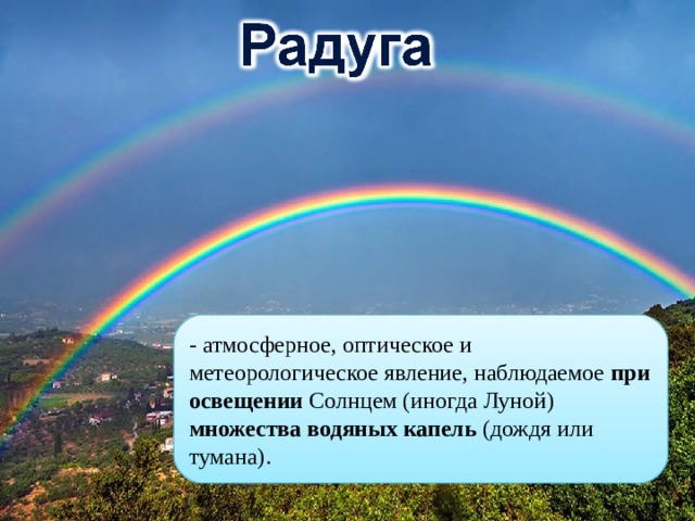- атмосферное, оптическое и метеорологическое явление, наблюдаемое при освещении Солнцем (иногда Луной) множества водяных капель (дождя или тумана). 