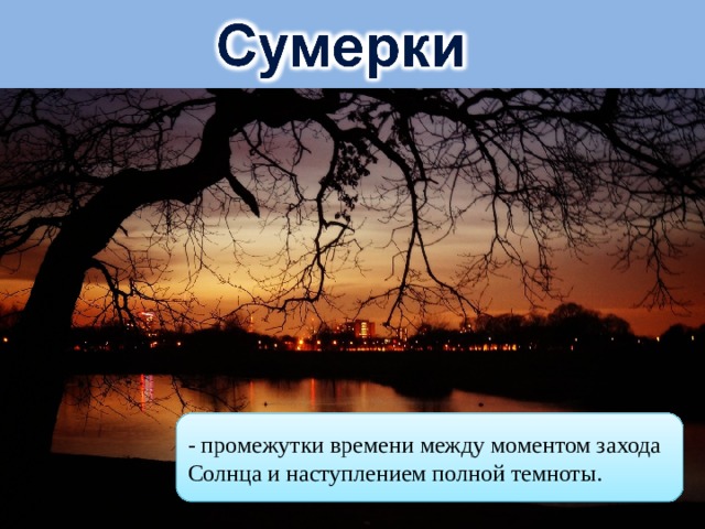 - промежутки времени между моментом захода Солнца и наступлением полной темноты. 