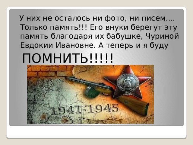  У них не осталось ни фото, ни писем.... Только память!!! Его внуки берегут эту память благодаря их бабушке, Чуриной Евдокии Ивановне. А теперь и я буду  ПОМНИТЬ!!!!! 