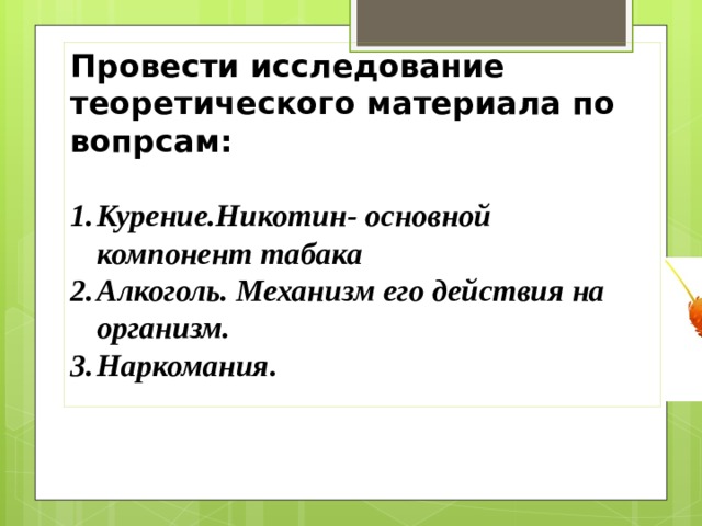 Провести исследование теоретического материала по вопрсам:  Курение.Никотин- основной компонент табака Алкоголь. Механизм его действия на организм. Наркомания . 