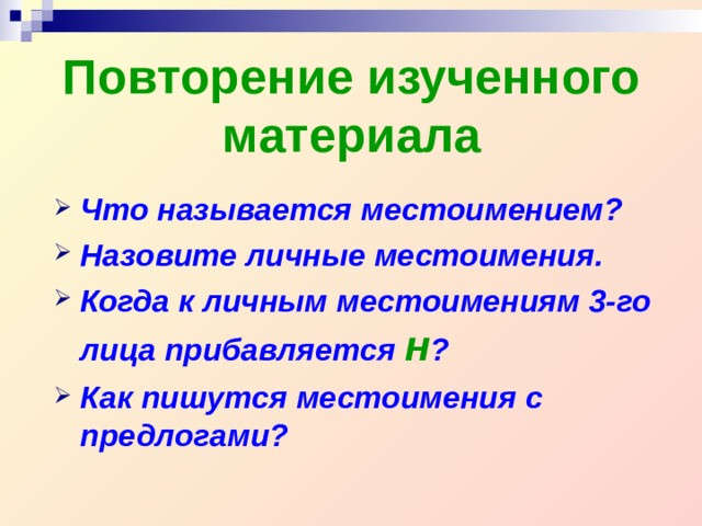 Повторение изученного материала Что называется местоимением? Назовите личные местоимения. Когда к личным местоимениям 3-го лица прибавляется н ? Как пишутся местоимения с предлогами?  