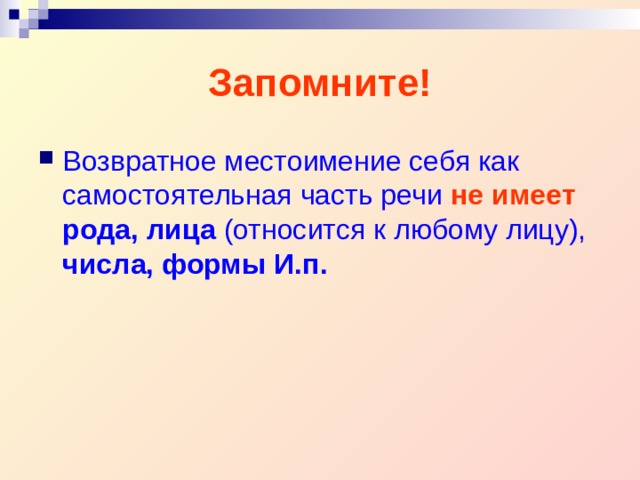 Запомните! Возвратное местоимение себя как самостоятельная часть речи  не имеет  рода, лица (относится к любому лицу), числа, формы И.п.  