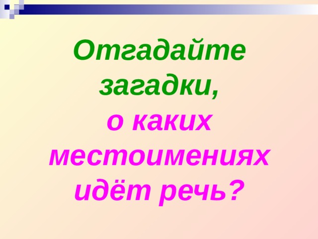 Отгадайте загадки,  о каких местоимениях  идёт речь?  
