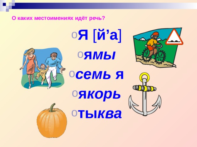 О каких местоимениях идёт речь? Я [ й ’ а ] я мы семь я я корь ты ква Я [ й ’ а ] я мы семь я я корь ты ква  