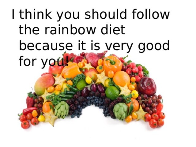 I think you should follow the rainbow diet because it is very good for you! 