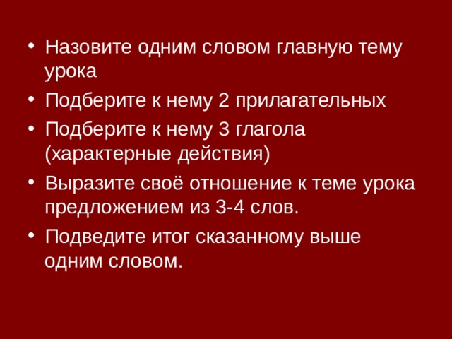 Назовите одним словом главную тему урока Подберите к нему 2 прилагательных Подберите к нему 3 глагола (характерные действия) Выразите своё отношение к теме урока предложением из 3-4 слов. Подведите итог сказанному выше одним словом. 