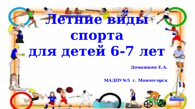       Летние виды спорта  для детей 6-7 лет  Домашняя Е.А.  МАДОУ№5 г. Мончегорск  