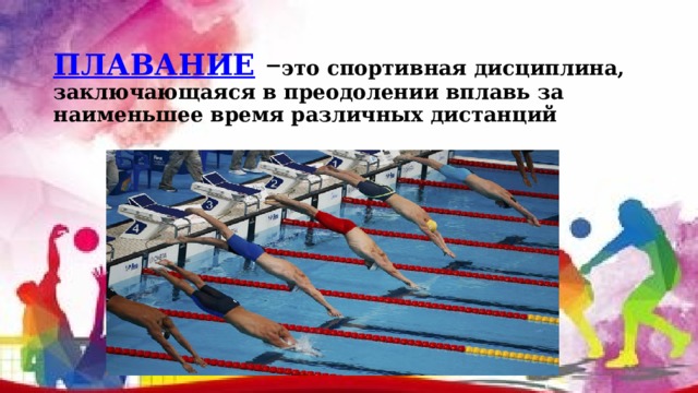 ПЛАВАНИЕ  – это спортивная дисциплина, заключающаяся в преодолении вплавь за наименьшее время различных дистанций 