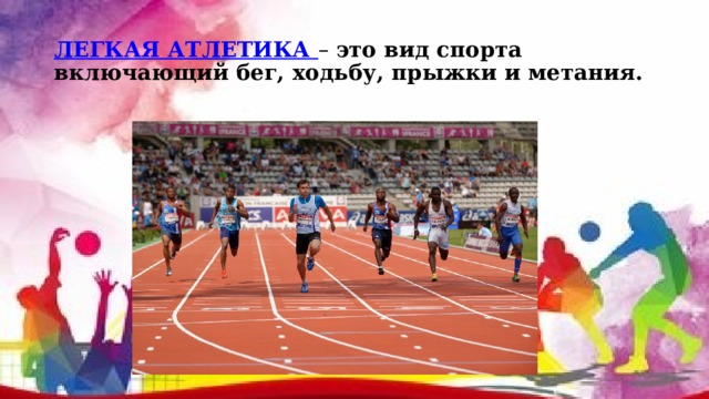 ЛЕГКАЯ АТЛЕТИКА – это вид спорта включающий бег, ходьбу, прыжки и метания.  