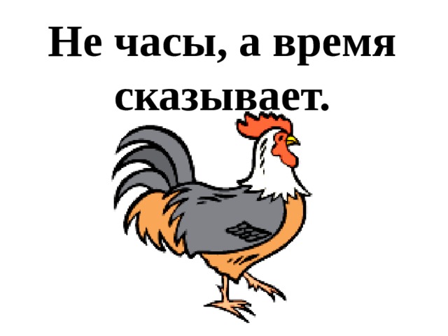 Не часы, а время сказывает. 