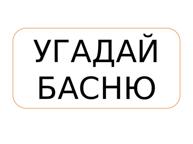УГАДАЙ БАСНЮ 