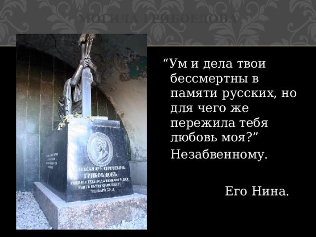 Могила Грибоедова  “ Ум и дела твои бессмертны в памяти русских, но для чего же пережила тебя любовь моя?”  Незабвенному.  Его Нина.  