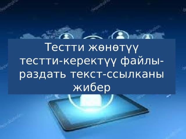 Тестти жөнөтүү  тестти-керектүү файлы-раздать текст-ссылканы жибер 