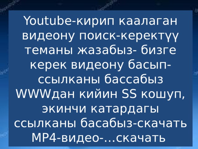 Youtube-кирип каалаган видеону поиск-керектүү теманы жазабыз- бизге керек видеону басып- ссылканы бассабыз WWWдан кийин SS кошуп, экинчи катардагы ссылканы басабыз-скачать МP4-видео-…скачать 