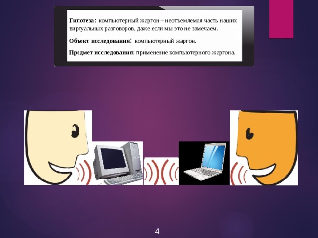 Гипотеза : компьютерный жаргон – неотъемлемая часть наших виртуальных разговоров, даже если мы это не замечаем. Объект исследования : компьютерный жаргон. Предмет исследования : применение компьютерного жаргона. 4 