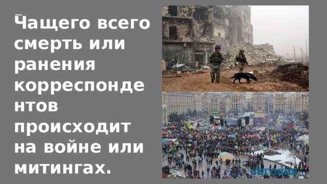 Чащего всего смерть или ранения корреспондентов происходит на войне или митингах. 