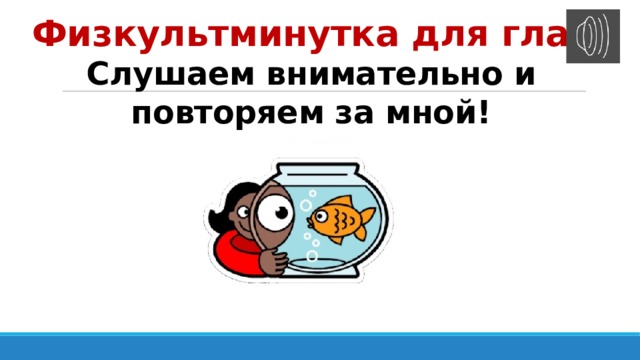 Физкультминутка для глаз  Слушаем внимательно и повторяем за мной! 