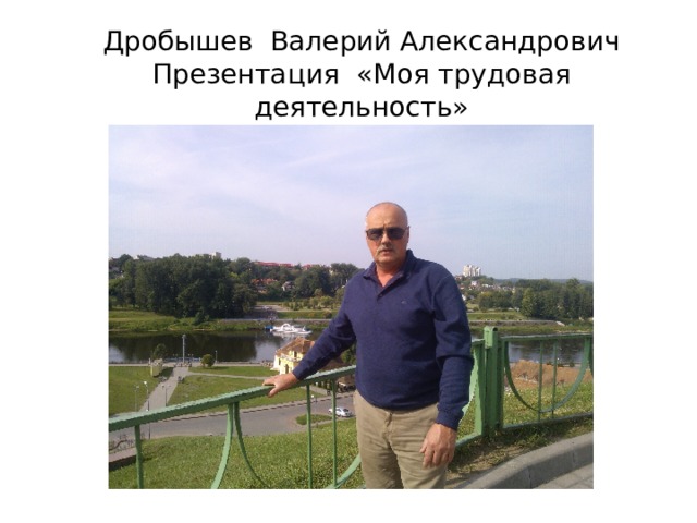Дробышев Валерий Александрович  Презентация «Моя трудовая деятельность» 