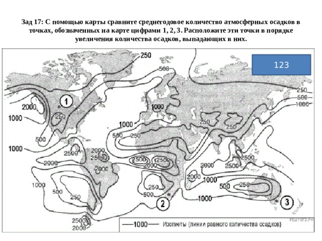 Зад 17: С помощью карты сравните среднегодовое количество атмосферных осадков в точках, обозначенных на карте цифрами 1, 2, 3. Расположите эти точки в порядке увеличения количества осадков, выпадающих в них. 123 