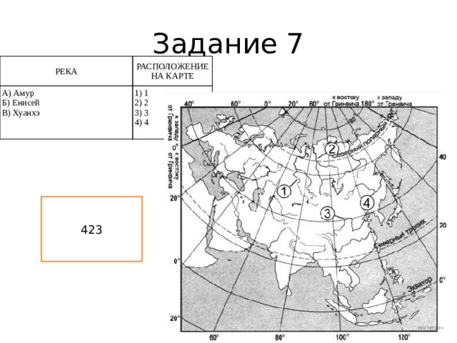 Задание 7 РЕКА РАСПОЛОЖЕНИЕ НА КАРТЕ А) Амур Б) Енисей 1) 1 В) Хуанхэ 2) 2 3) 3 4) 4 423 
